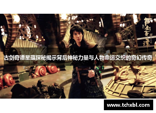 古剑奇谭星蕴探秘揭示背后神秘力量与人物命运交织的奇幻传奇