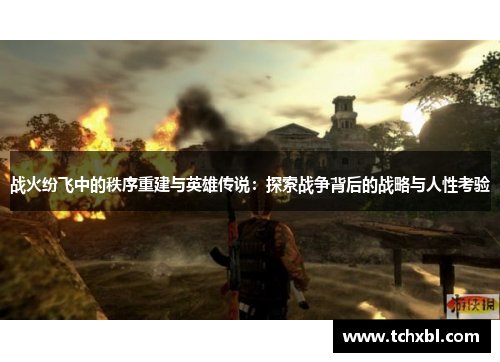 战火纷飞中的秩序重建与英雄传说:探索战争背后的战略与人性考验 战火纷飞中的秩序重建与英雄传说:探索战争背后的战略与人性考验